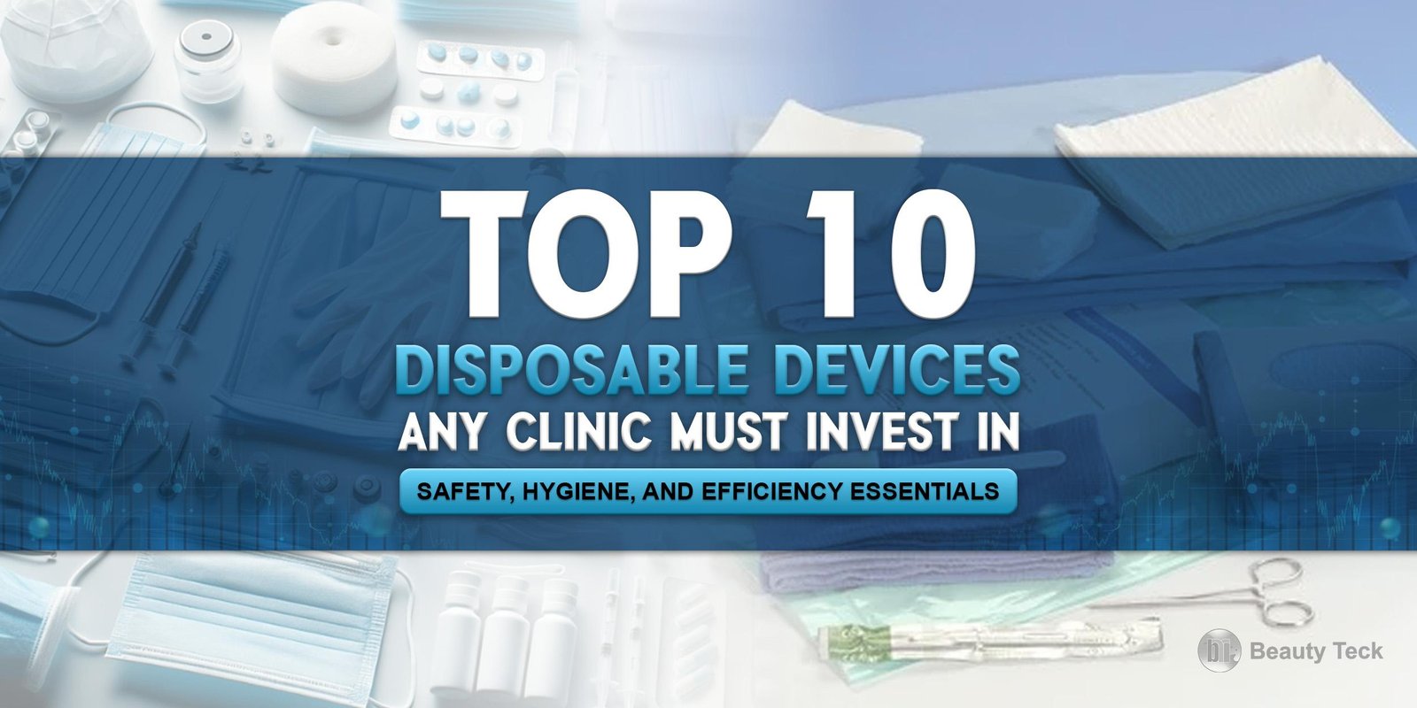 Top 10 Disposable Devices Any Clinic Must Invest In: Safety, Hygiene, and Efficiency Essentials